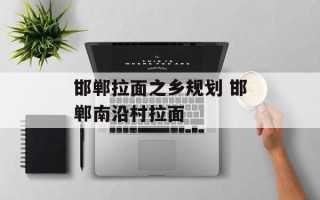 邯郸拉面之乡规划 邯郸南沿村拉面