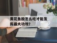 黄花鱼胶怎么吃才能发挥最大功效？