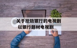 关于抢劫银行的电视剧 以银行题材电视剧
