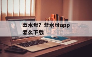 蓝水母？蓝水母app怎么下载