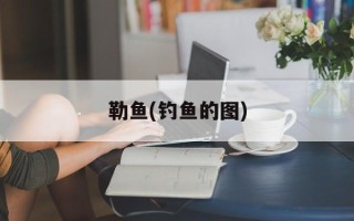 勒鱼(钓鱼的图)