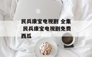 民兵康宝电视剧 全集 民兵康宝电视剧免费西瓜