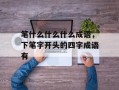 笔什么什么什么成语，下笔字开头的四字成语有