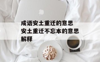 成语安土重迁的意思 安土重迁不忘本的意思解释