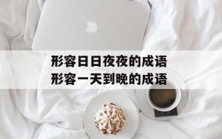 形容日日夜夜的成语 形容一天到晚的成语