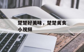 楚楚好美味，楚楚美食小视频