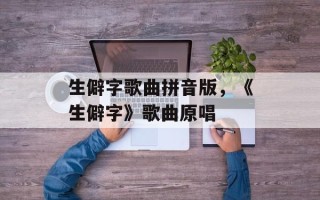 生僻字歌曲拼音版，《生僻字》歌曲原唱