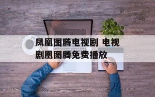 凤凰图腾电视剧 电视剧凰图腾免费播放
