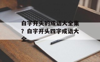 白字开头的成语大全集？白字开头四字成语大全