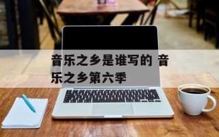 音乐之乡是谁写的 音乐之乡第六季