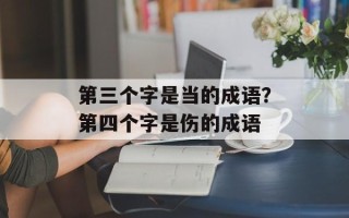 第三个字是当的成语？第四个字是伤的成语