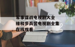 军事谍战电视剧大全 维和步兵营电视剧全集在线观看