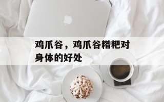 鸡爪谷，鸡爪谷糌粑对身体的好处