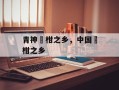 青神椪柑之乡，中国椪柑之乡