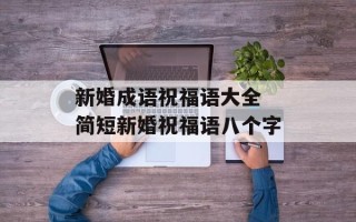新婚成语祝福语大全 简短新婚祝福语八个字