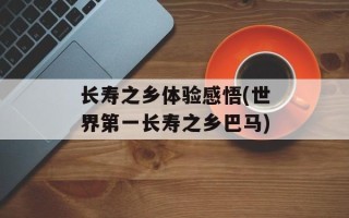 长寿之乡体验感悟(世界第一长寿之乡巴马)