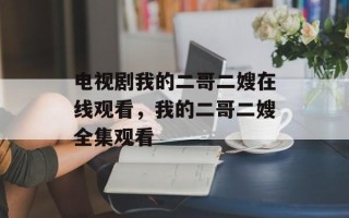 电视剧我的二哥二嫂在线观看，我的二哥二嫂全集观看