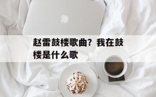 赵雷鼓楼歌曲？我在鼓楼是什么歌