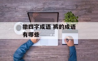 撤四字成语 裤的成语有哪些