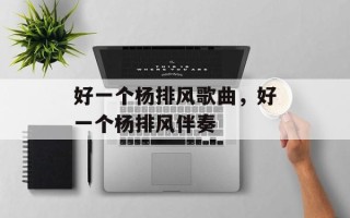 好一个杨排风歌曲，好一个杨排风伴奏