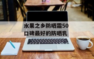 水果之乡防晒霜50 口碑最好的防晒乳