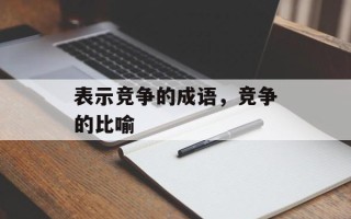 表示竞争的成语，竞争的比喻