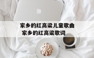 家乡的红高粱儿童歌曲 家乡的红高粱歌词