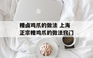 糟卤鸡爪的做法 上海正宗糟鸡爪的做法窍门