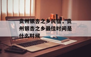 贵州银杏之乡民宿，贵州银杏之乡最佳时间是什么时候