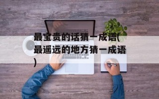 最宝贵的话猜一成语(最遥远的地方猜一成语)