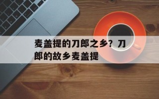 麦盖提的刀郎之乡？刀郎的故乡麦盖提