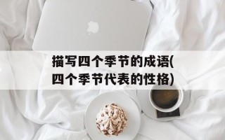 描写四个季节的成语(四个季节代表的性格)