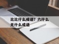 比比什么成语？六什么无什么成语