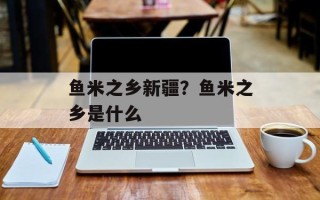 鱼米之乡新疆？鱼米之乡是什么