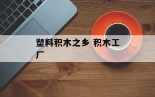 塑料积木之乡 积木工厂