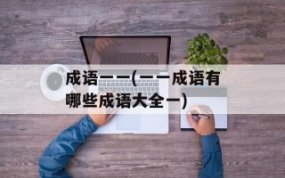 成语一一(一一成语有哪些成语大全一)
