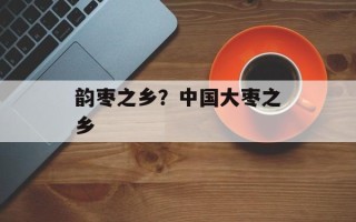 韵枣之乡？中国大枣之乡