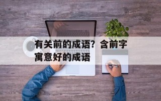 有关前的成语？含前字寓意好的成语