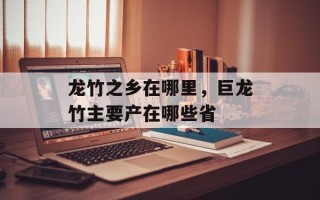 龙竹之乡在哪里，巨龙竹主要产在哪些省