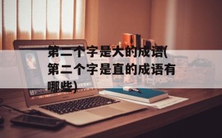 第二个字是大的成语(第二个字是直的成语有哪些)