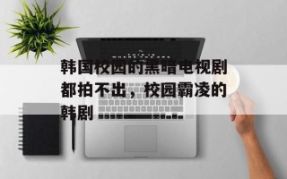 韩国校园的黑暗电视剧都拍不出，校园霸凌的韩剧