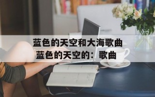 蓝色的天空和大海歌曲 蓝色的天空的：歌曲