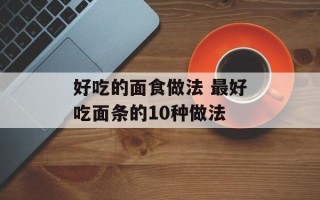 好吃的面食做法 最好吃面条的10种做法