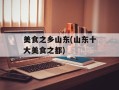 美食之乡山东(山东十大美食之都)