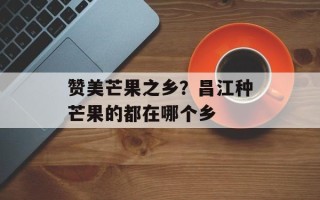 赞美芒果之乡？昌江种芒果的都在哪个乡