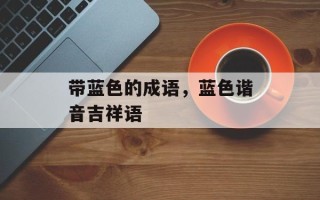 带蓝色的成语，蓝色谐音吉祥语