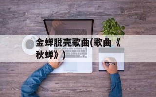 金蝉脱壳歌曲(歌曲《秋蝉》)