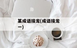 某成语接龙(成语接龙一)