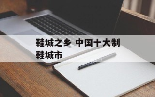 鞋城之乡 中国十大制鞋城市