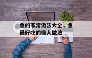 鱼的家常做法大全，鱼最好吃的懒人做法